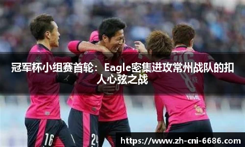 冠军杯小组赛首轮：Eagle密集进攻常州战队的扣人心弦之战